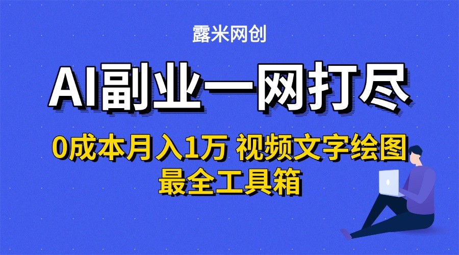 AI副业一网打尽0投入月入1万＋视频文字绘图最全工具箱-路子网