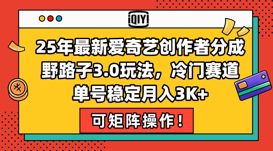 25年最新爱奇艺创作者分成野路子3.0玩法，冷门赛道，单号稳定月入3K+，…-路子网