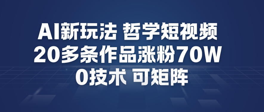 AI新玩法哲学短视频制作教学，20多条作品涨粉70W，0成本赛道，可矩阵-路子网