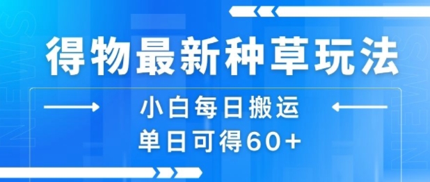 得物最新种草玩法，小白每日搬运单日可得60+-路子网