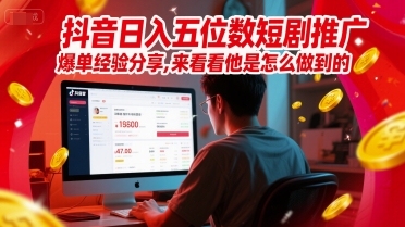 抖音日入五位数短剧推广爆单经验分享，来看看他是怎么做到的？-路子网