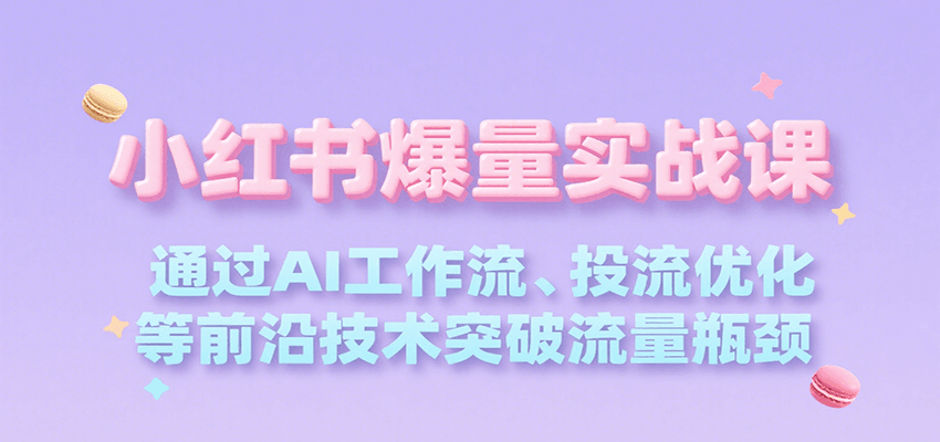 小红书爆量实战课，通过AI工作流、投流优化等前沿技术突破流量瓶颈-路子网