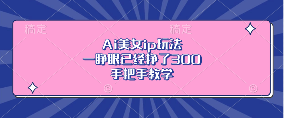 Ai美女ip玩法，一睁眼已经挣了300，手把手教学-路子网