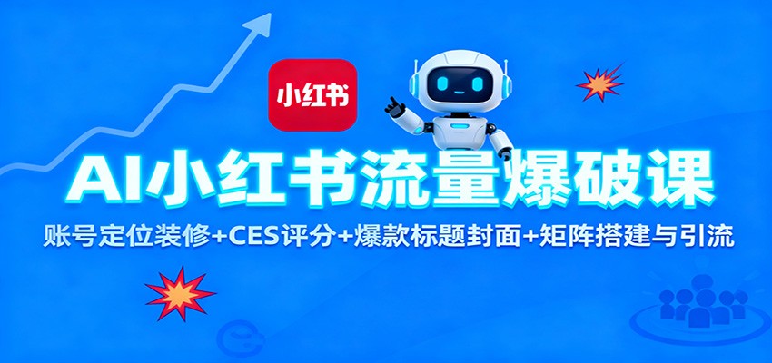 AI小红书流量爆破课：账号定位装修+CES 评分+爆款标题封面+矩阵搭建与引流-路子网