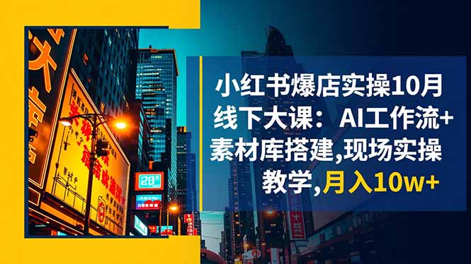 小红书爆店实操10月线下大课：AI工作流+素材库搭建,现场实操教学,月入10w+-路子网