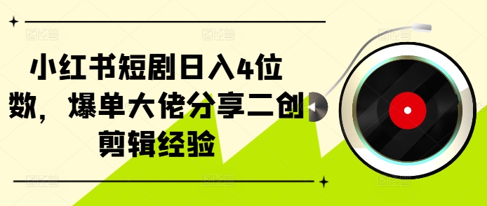 小红书短剧日入4位数，爆单大佬分享二创剪辑经验-路子网