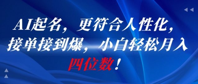 AI一键起名，更符合人性化，接单接到爆，小白轻松月入四位数!-路子网