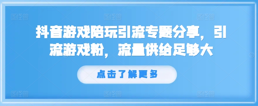 抖音游戏陪玩引流专题分享，引流游戏粉，流量供给足够大-路子网