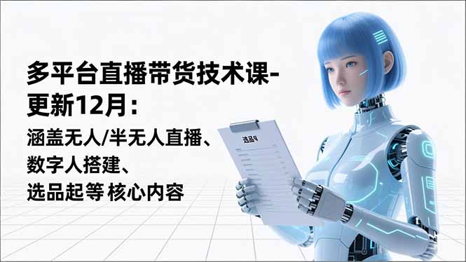 平台直播带货技术课-更新12月：涵盖无人/半无人直播、数字人搭建、选品起号等核心内容-路子网