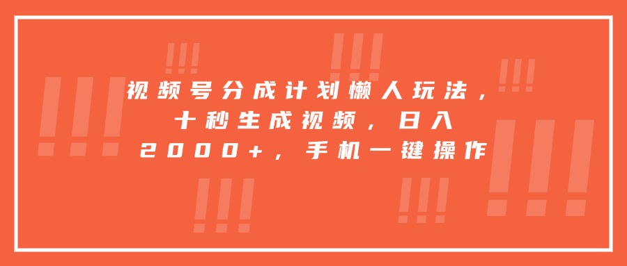 视频号分成计划懒人玩法，十秒生成视频，日入2000+，手机一键操作-路子网