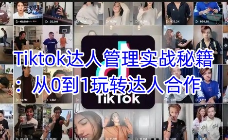 Tiktok达人管理实战秘籍：从0到1玩转达人合作-路子网