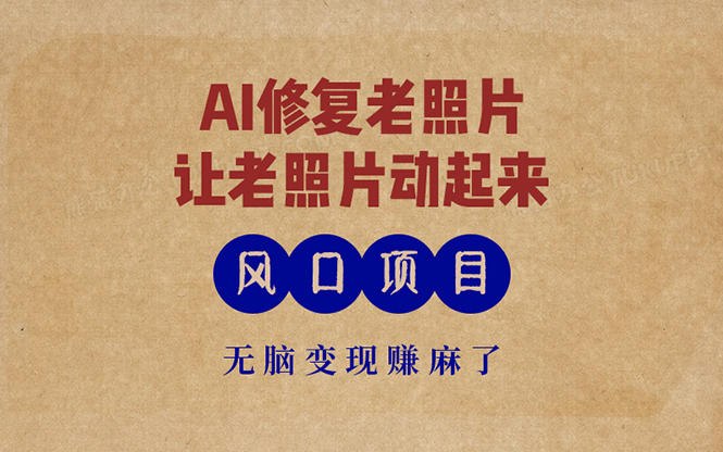 最新风口项目，AI一键修复老照片，让老照片动起来，接单到手软，无脑变…-路子网