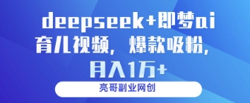 deepseek+即梦ai育儿视频，爆款吸粉，月入1w-路子网