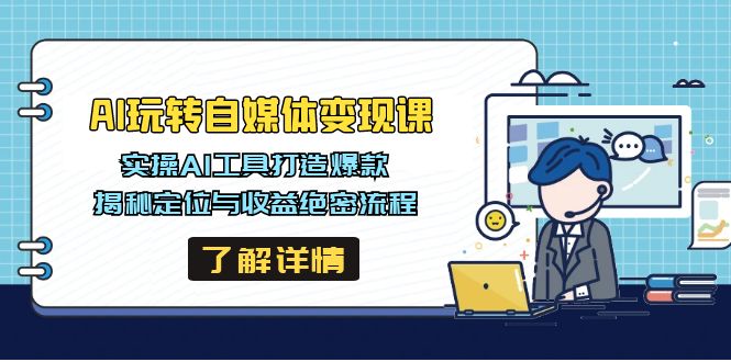 AI玩转自媒体变现课，实操AI工具打造爆款，揭秘定位与收益绝密流程-路子网