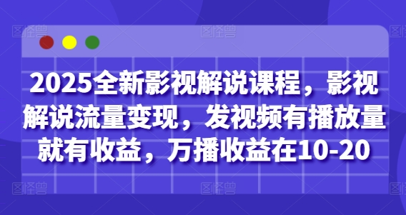 2025全新影视解说课程，影视解说流量变现，发视频有播放量就有收益，万播收益在10-20-路子网
