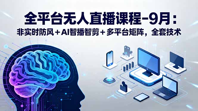 全平台无人直播课程：非实时防风＋AI智播智剪＋多平台矩阵，9月全套技术-路子网