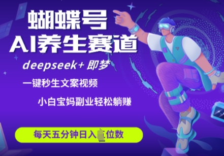 蝴蝶号大健康养生赛道，deepseek+即梦AI快速产出爆款视频，起号快，带货超级猛，日入四位数-路子网