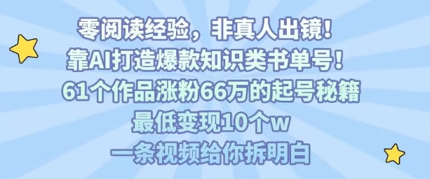 靠AI打造爆款知识类书单号，61个作品涨粉66w的起号秘籍，最低变现10个w，一条视频给你拆明白-路子网