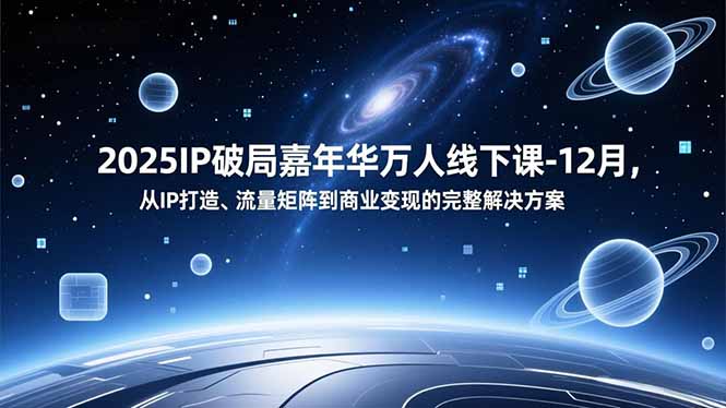 2025IP破局嘉年华万人线下课-12月,从IP打造、流量矩阵到商业变现的完整解决方案-路子网