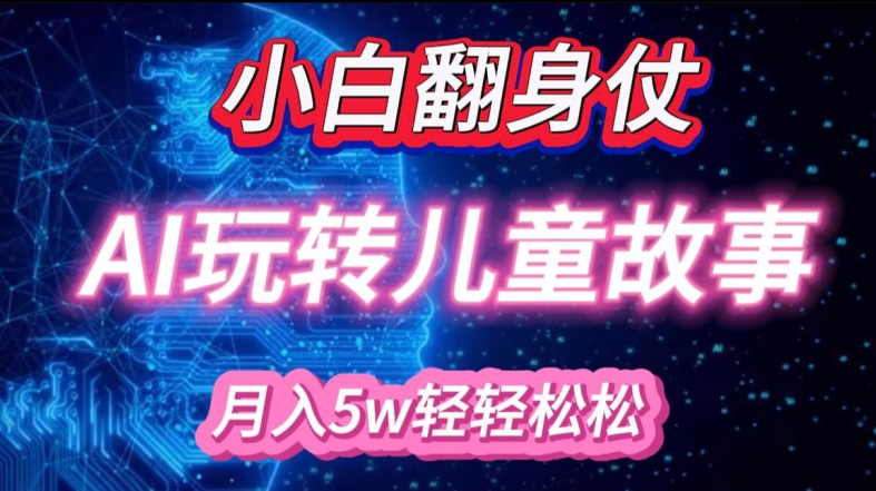 小白大翻身!靠AI玩转绘本故事，月入过W，轻松得很!-路子网