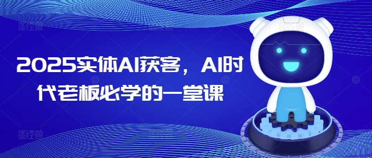 2025实体AI获客，AI时代老板必学的一堂课-路子网