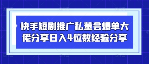 快手短剧推广私董会爆单大佬分享日入4位数经验分享-路子网