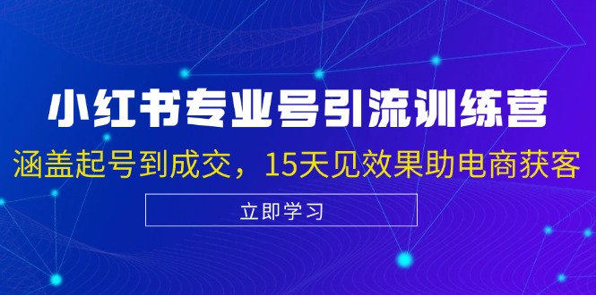 小红书专业号引流陪跑课，涵盖起号到成交，15天见效果助电商获客-路子网
