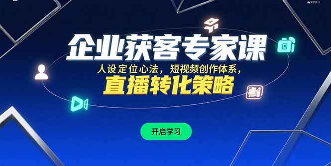 企业获客专家课，人设定位心法，短视频创作体系，直播转化策略-路子网