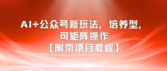 AI+公众号新玩法之培养型，可矩阵操作【附带项目教程】-路子网