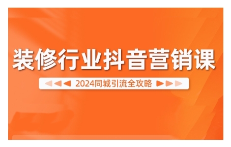 2024装修行业抖音营销课，同城引流全攻略-路子网