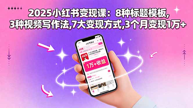 2025小红书变现课：8种标题模板,3种视频写作法,7大变现方式,3个月变现1万+-路子网