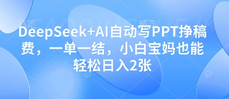 DeepSeek+AI自动写PPT挣稿费，一单一结，小白宝妈也能轻松日入2张-路子网