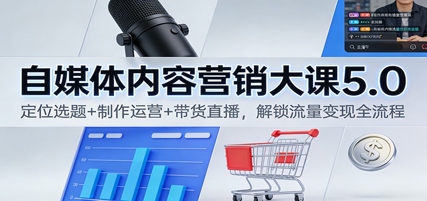 自媒体内容营销大课5.0：定位选题+制作运营+带货直播，解锁流量变现全流程-路子网