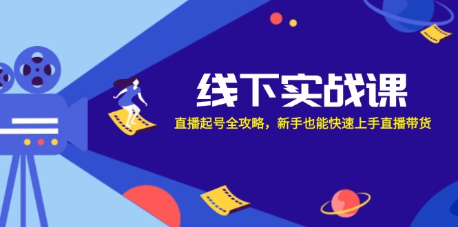 线下实战课：直播起号全攻略，新手也能快速上手直播带货-路子网