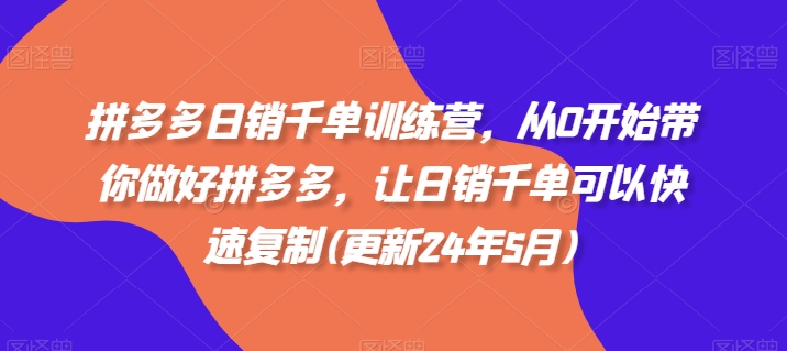 拼多多日销千单训练营，从0开始带你做好拼多多，让日销千单可以快速复制(更新25年6月)-路子网
