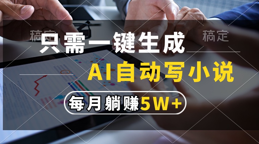 只需一键生成，AI自动写小说，每月躺赚5w+-路子网