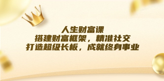 人生财富课：搭建财富框架，精准社交，打造超级长板，成就终身事业-路子网