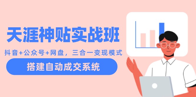 天涯神贴实战班：抖音+公众号+网盘，三合一变现模式，搭建自动成交系统-路子网
