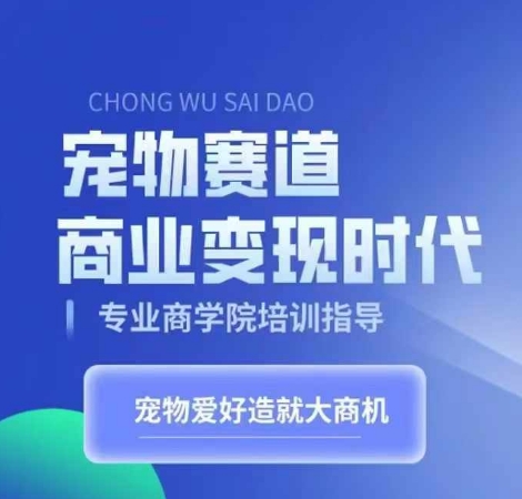 宠物赛道商业变现时代，学习宠物短视频带货变现，将宠物热爱变成事业-路子网