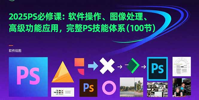 2025PS必修课：软件操作、图像处理、高级功能应用，完整PS技能体系(100节-路子网