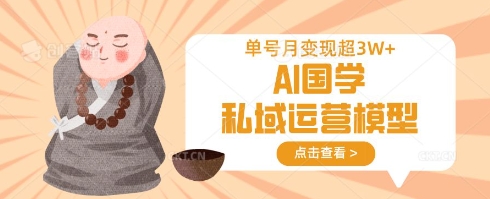 AI国学私域运营模型，单号月变现过W-路子网