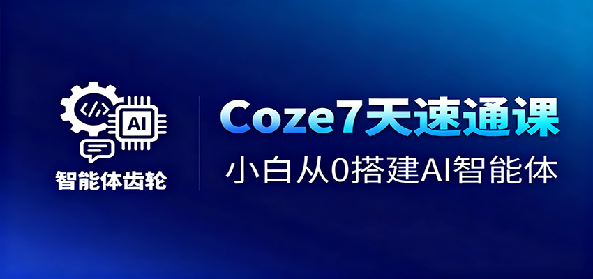 Coze7天速通课，小白从0搭建AI智能体+短视频工作流-路子网