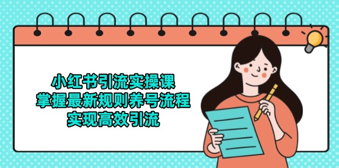 小红书引流实操课，掌握最新规则养号流程，实现高效引流-路子网