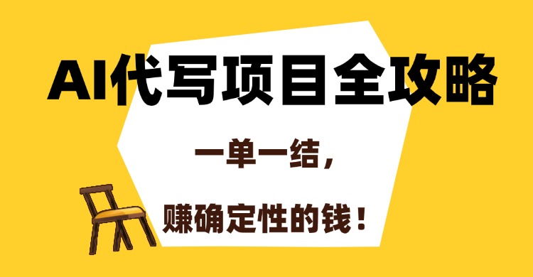 AI代写项目全攻略，一单一结，赚确定性的钱！-路子网
