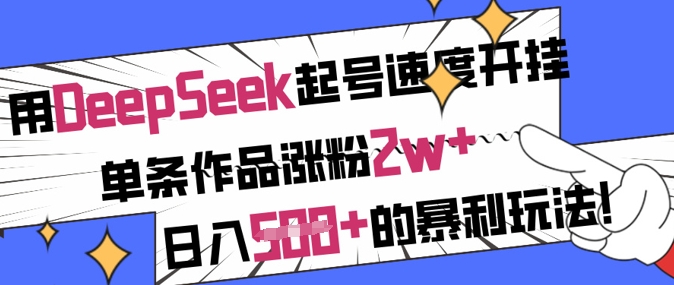 用DeepSeek起号速度开挂，单条作品涨粉2w+，日入5张+的暴利玩法-路子网
