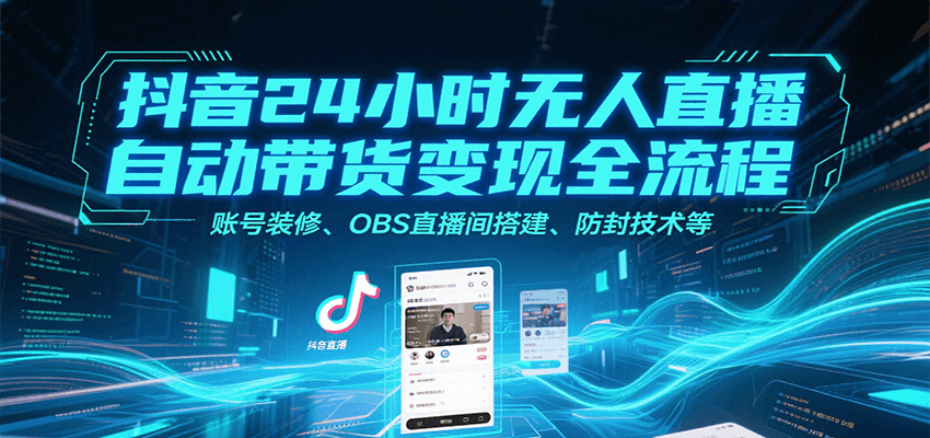 抖音24小时无人直播自动带货变现全流程，账号装修、OBS直播间搭建、防封技术等-路子网