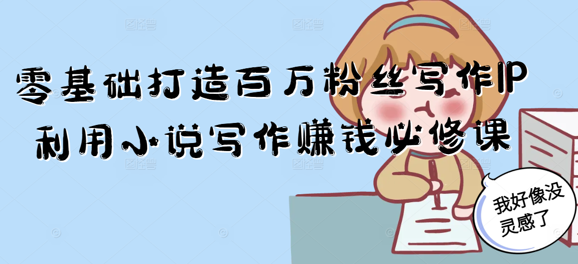 零基础打造百万粉丝写作IP利用小说写作赚钱必修课-路子网