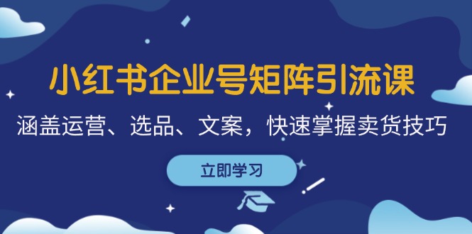 小红书企业号矩阵引流课，涵盖运营、选品、文案，快速掌握卖货技巧-路子网