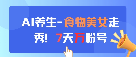 AI养生新玩法，食物美女走秀，7天万粉号-路子网