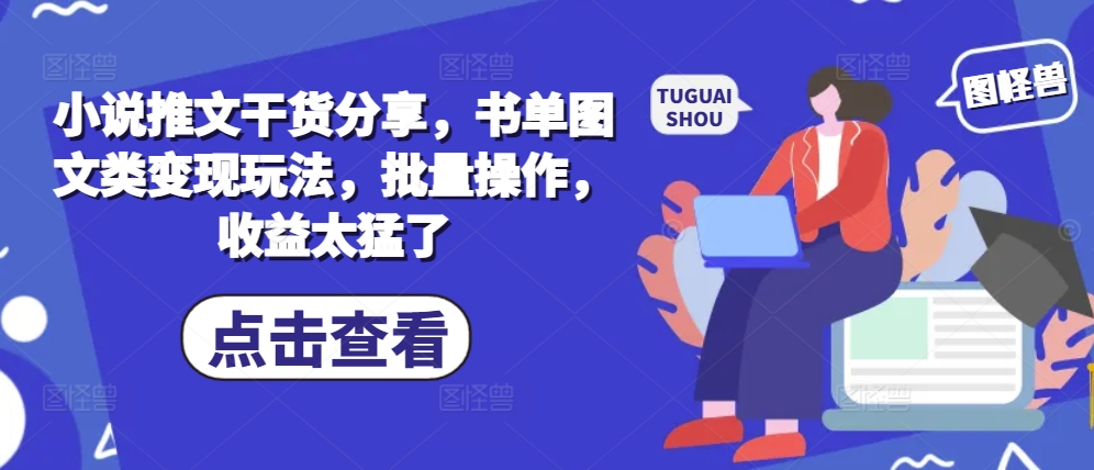 小说推文干货分享，书单图文类变现玩法，批量操作，收益太猛了-路子网